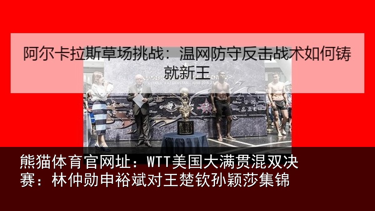 熊猫体育官网址:WTT美国大满贯混双决赛:林仲勋申裕斌对王楚钦孙颖莎集锦