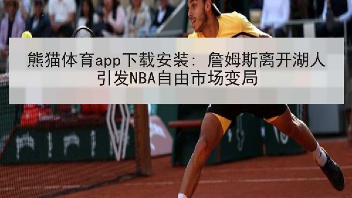 熊猫体育app下载安装: 詹姆斯离开湖人引发NBA自由市场变局 熊猫体育app下载安装: 詹姆斯离开湖人引发NBA自由市场变局
