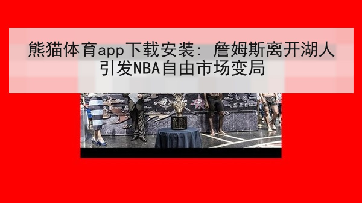 熊猫体育app下载安装: 詹姆斯离开湖人引发NBA自由市场变局