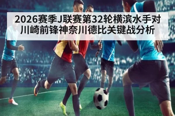 2026赛季J联赛第32轮横滨水手对川崎前锋神奈川德比关键战分析
